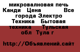 микровалновая печь Канди › Цена ­ 1 500 - Все города Электро-Техника » Бытовая техника   . Тульская обл.,Тула г.